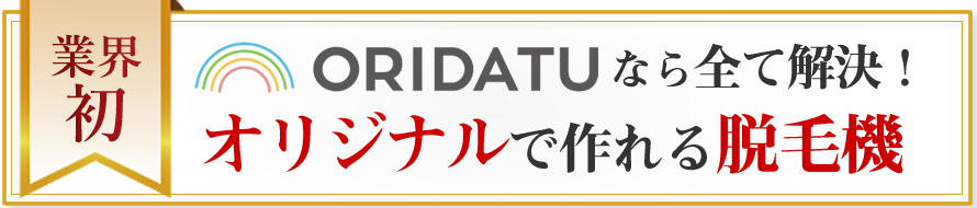 業界初 ORIDATUなら全て解決! オリジナルで作れる自分だけの脱毛機